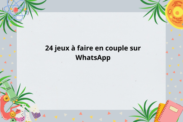 24 jeux à faire en couple sur WhatsApp